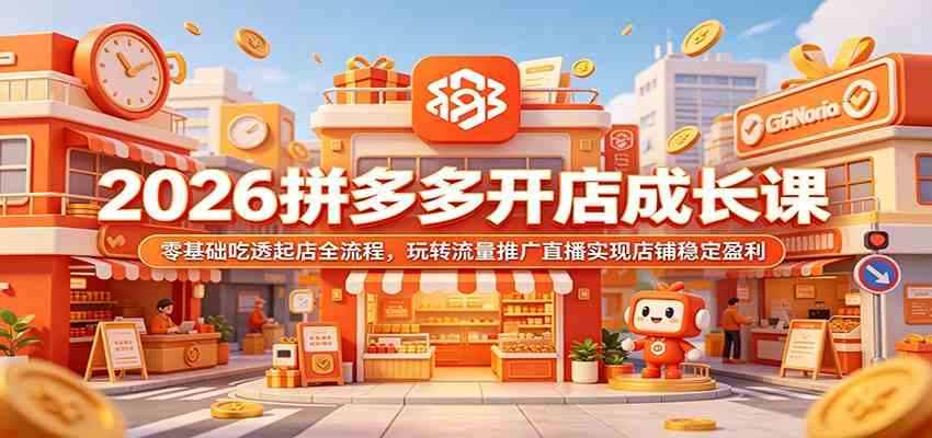 2026拼多多开店成长课:零基础吃透起店全流程,玩转流量推广直播实现店铺稳定盈利-研习库