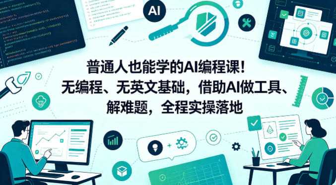普通人也能学的AI编程课!无编程、无英文基础,借助AI做工具、解难题,全程实操落地(更新6月)-研习库