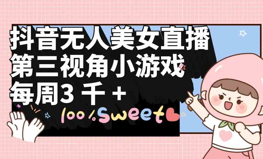 (9796期)抖音无人美女直播,第三视角小游戏,每周收益3000+
