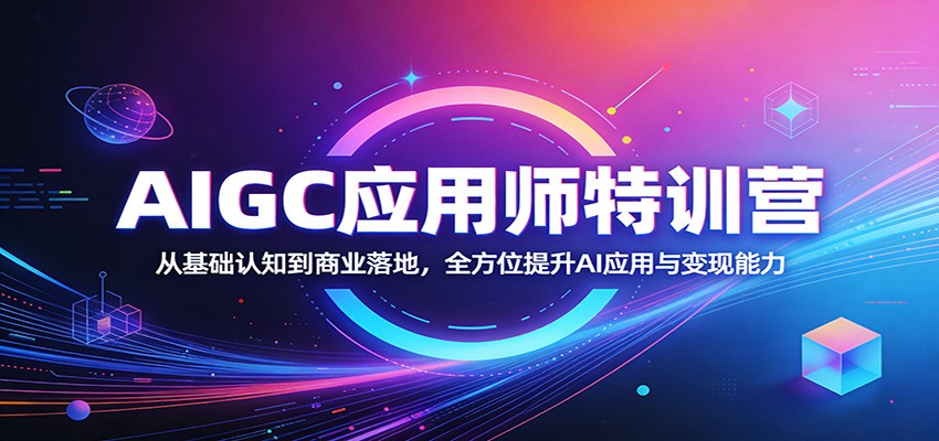 AIGC应用师特训营：从基础认知到商业落地，全方位提升AI应用与变现能力-研习库