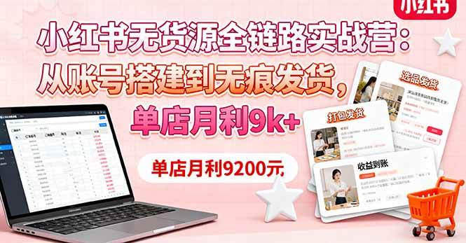 (16241期)小红书无货源全链路实战营:从账号搭建到无痕发货,单店月利9k+-研习库