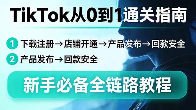 （17691期）TikTok从0到1通关指南：下载注册→店铺开通→产品发布→回款安全，新手必备全链路教程-研习库