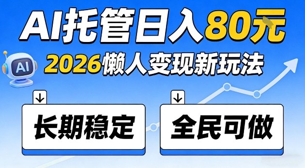 全程“Ai托管”日入80,2026懒人变现新玩法,长期稳定全民可做【揭秘】-研习库