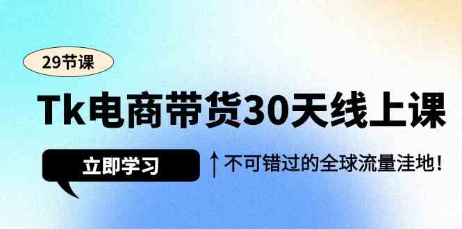 Tk电商带货30天线上课,不可错过的全球流量洼地(29节课)-研习库