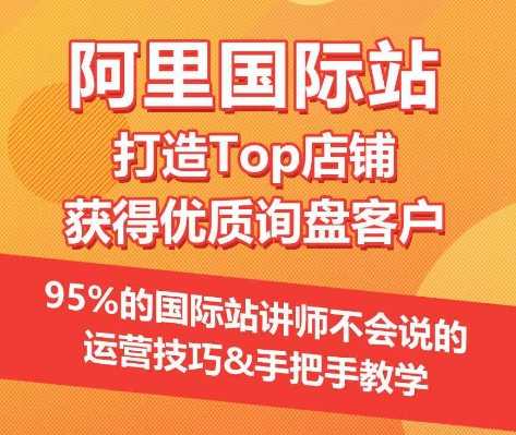 【阿里国际站】打造Top店铺&获得优质询盘客户,95%的国际站讲师不会说的运营技巧-研习库