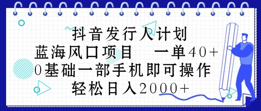 （10756期）抖音发行人计划，蓝海风口项目 一单40，0基础一部手机即可操作 日入2000＋-研习库