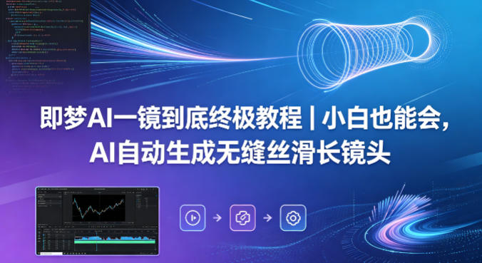 即梦AI一镜到底终极教程｜小白也能会，AI自动生成无缝丝滑长镜头-研习库