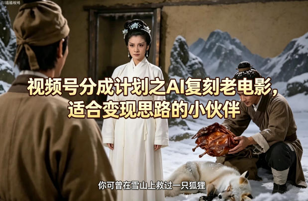 视频号分成计划之AI复刻老电影，适合变现思路的小伙伴-研习库