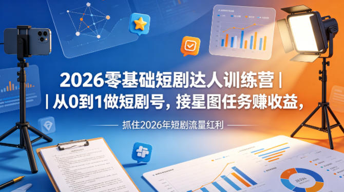 2026零基础短剧达人训练营｜从0到1做短剧号，接星图任务賺收益，抓住2026年短剧流量红利-研习库