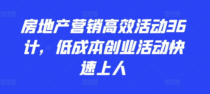 房地产营销高效活动36计,低成本创业活动快速上人-研习库