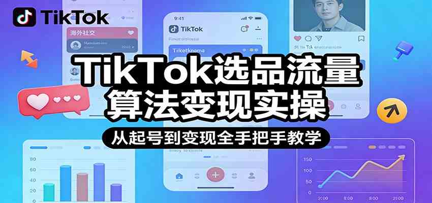 TikTok选品流量算法变现实操，从起号到变现全手把手教学-研习库