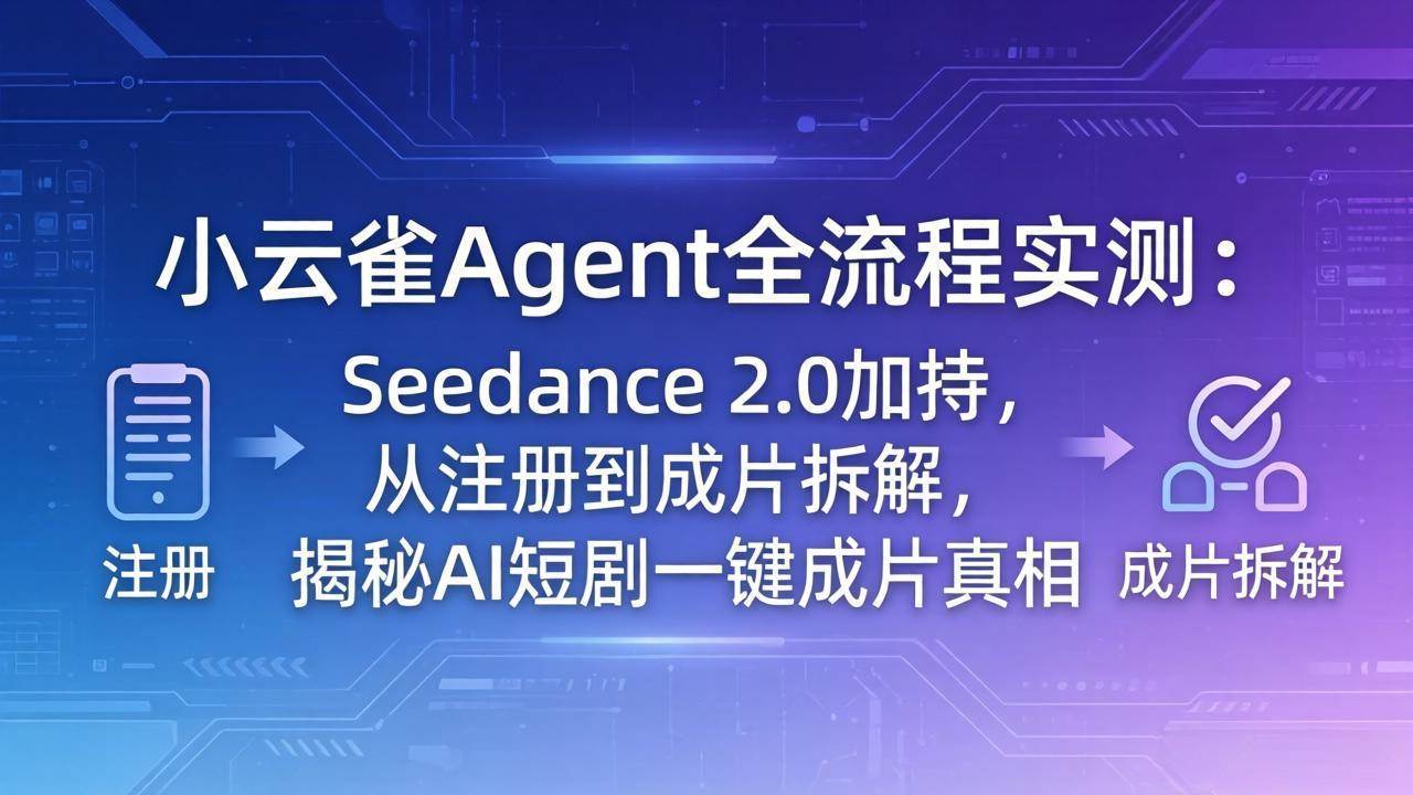 （18167期）小云雀Agent全流程实测：Seedance 2.0加持，从注册到成片拆解，揭秘AI短剧一键成片真相-研习库