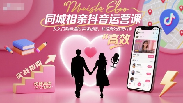 同城相亲抖音运营课,从入门到精通的实战指南,快速高效匹配对象-研习库