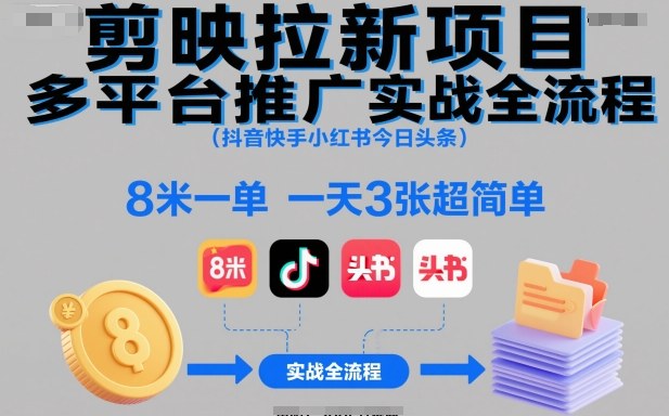 剪映拉新项目多平台推广实战全流程(抖音快手小红书今日头条),8米一单,一天3张超简单-研习库