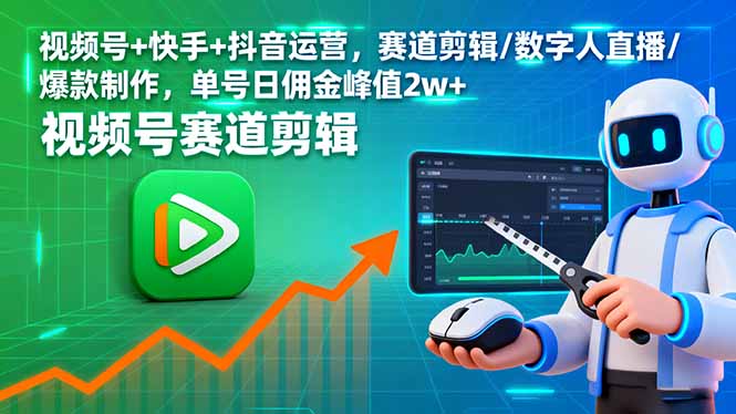 图片[1]-（16055期）视频号+快手+抖音运营，赛道剪辑/数字人直播/爆款制作，单号日佣金峰值2w+-研习库