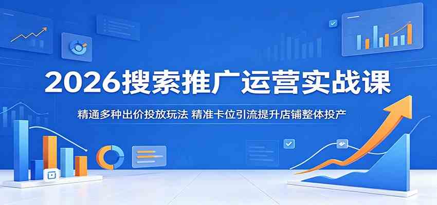 2026搜索推广运营实战课：精通多种出价投放玩法，精准卡位引流提升店铺整体投产-研习库