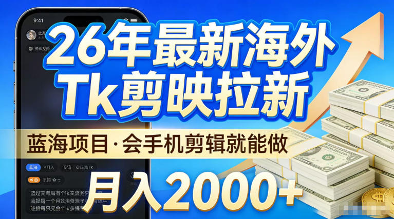 2026最新海外TK剪映拉新,当下真正蓝海项目,会基础手机剪辑就能做,单月稳入2W+【揭秘】-研习库