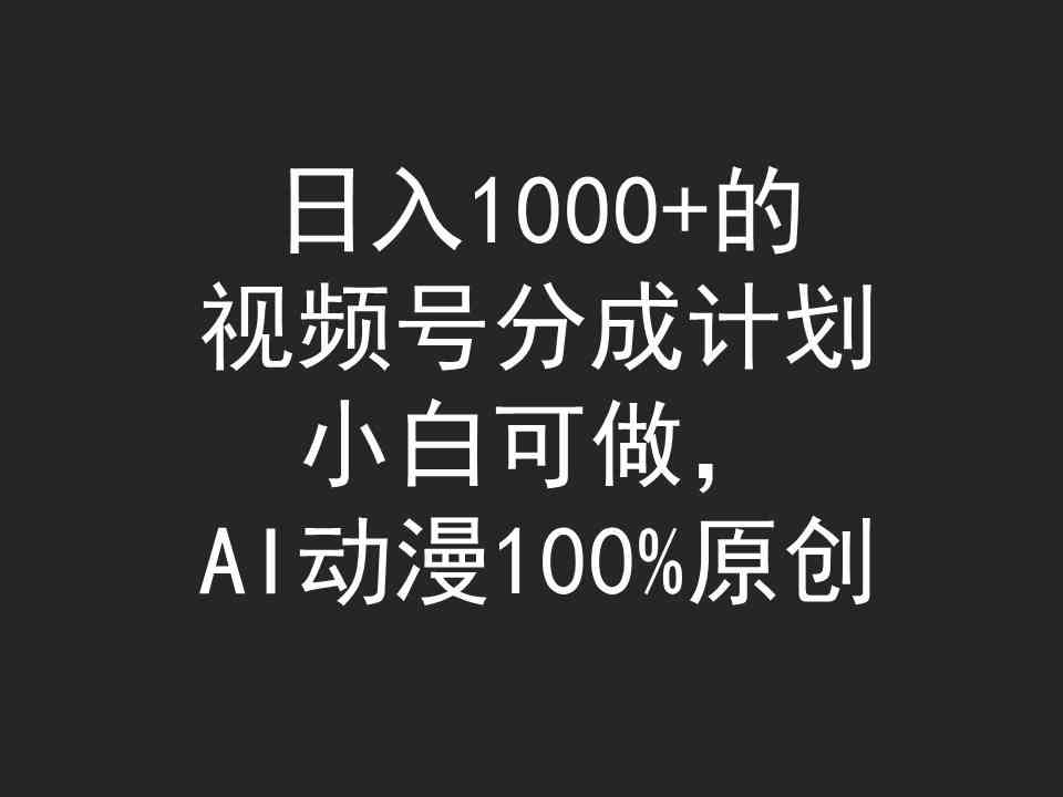 (9653期)日入1000+的视频号分成计划,小白可做,AI动漫100%原创-研习库
