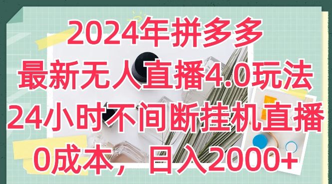 2024年拼多多最新无人直播4.0玩法,24小时不间断挂机直播,0成本,日入2k【揭秘】-研习库