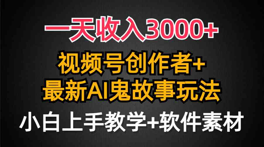 （9445期）一天收入3000+，视频号创作者AI创作鬼故事玩法，条条爆流量，小白也能轻…-研习库