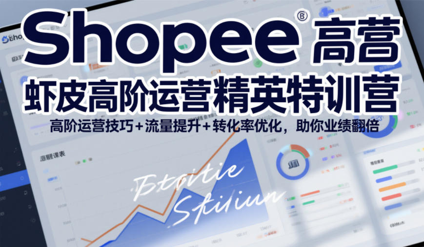 Shopee虾皮高阶运营精英特训营,高阶运营技巧+流量提升+转化率优化,助你业绩翻倍(更新26年7月)-研习库