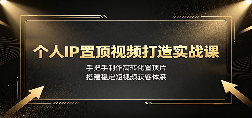 个人IP置顶视频打造实战课:手把手制作高转化置顶片,搭建稳定短视频获客体系-研习库