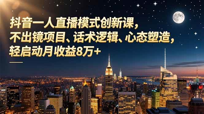 (16750期)抖音一人直播模式创新课,不出镜项目、话术逻辑、心态塑造,轻启动月收益8万+-研习库