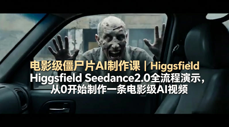 电影级僵尸片AI制作课｜Higgsfield Seedance2.0全流程演示，从0开始制作一条电影级AI视频-研习库