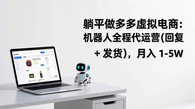 （17128期）躺平做多多虚拟电商：机器人全程代运营（回复 + 发货），月入 1-5W-研习库
