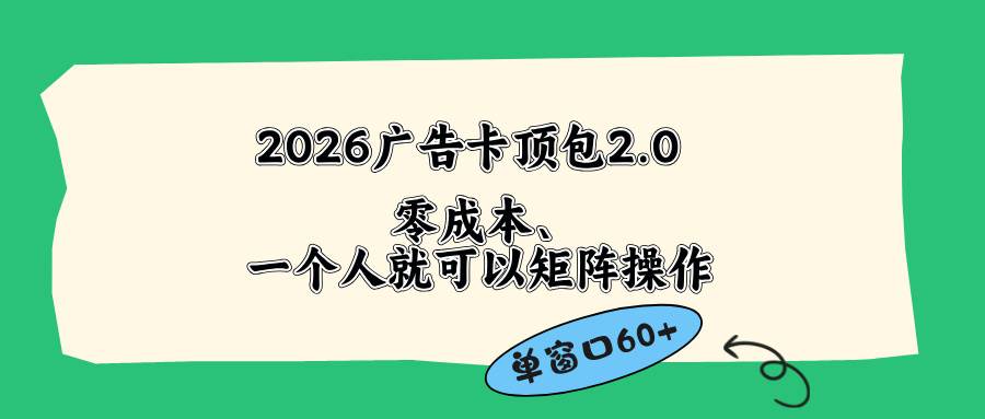 （18450期）2026广告卡顶包2.0玩法，单窗口60+零成本、简单好操作，直接省略复杂人工步骤-研习库