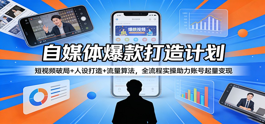 自媒体爆款打造计划:短视频破局+人设打造+流量算法,全流程实操助力账号起量变现-研习库