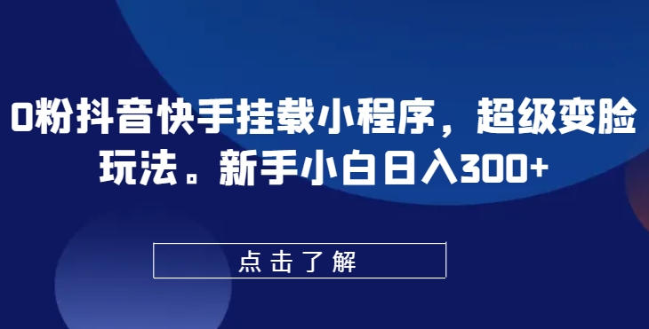 0粉抖音快手挂载小程序,超级变脸玩法,新手小白日入300+-研习库