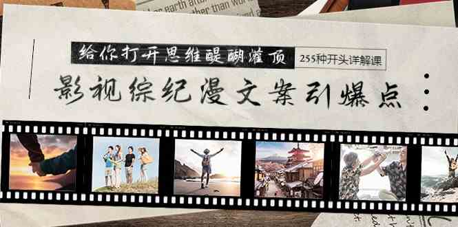 (9501期)影视综纪漫文案引爆点,给你打开思维醍醐灌顶+255种开头详解课(26节)-研习库