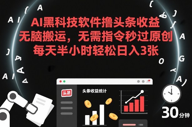 AI黑科技软件撸头条收益,无脑搬运,无需指令秒过原创,每天半小时轻松日入3张【揭秘】-研习库