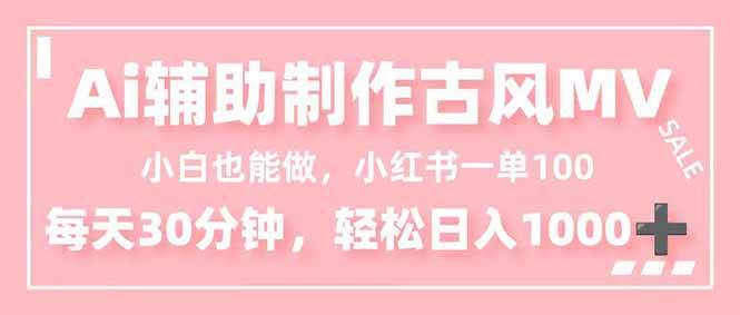 (16676期)小白也能做!AI辅助制作古风MV,小红薯一单100,每天30分钟轻松日入1000+-研习库