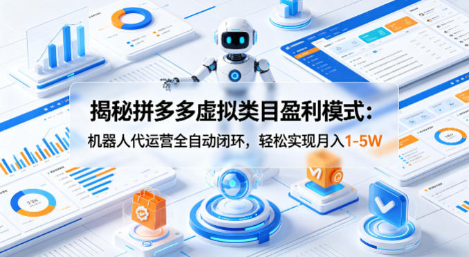 揭秘拼多多虚拟类目盈利模式：机器人代运营全自动闭环，轻松实现月入1-5W-研习库