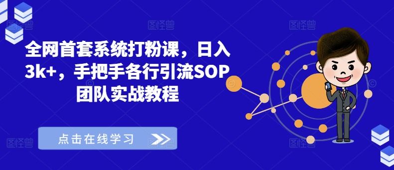 全网首套系统打粉课，日入3k+，手把手各行引流SOP团队实战教程-研习库