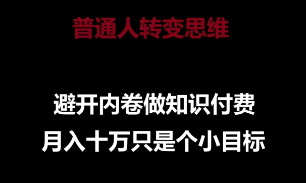 普通人转变思维,避开内卷做知识付费,月入十万只是一个小目标-研习库