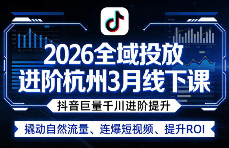 2026全域投放进阶杭州3月线下课，抖音巨量千川进阶提升，撬动自然流量、连爆短视频、提升ROI（更新0329）-研习库
