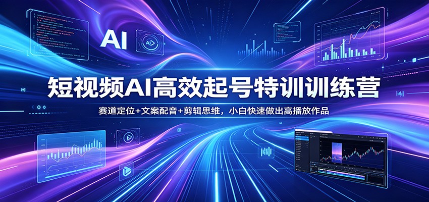 短视频AI高效起号特训训练营：赛道定位+文案配音+剪辑思维，小白快速做出高播放作品-研习库