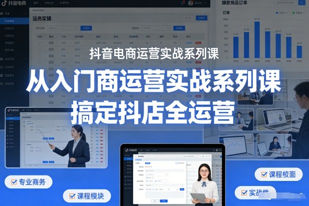 抖音电商运营实战系列课,从入门到精通,搞定抖店全运营-研习库