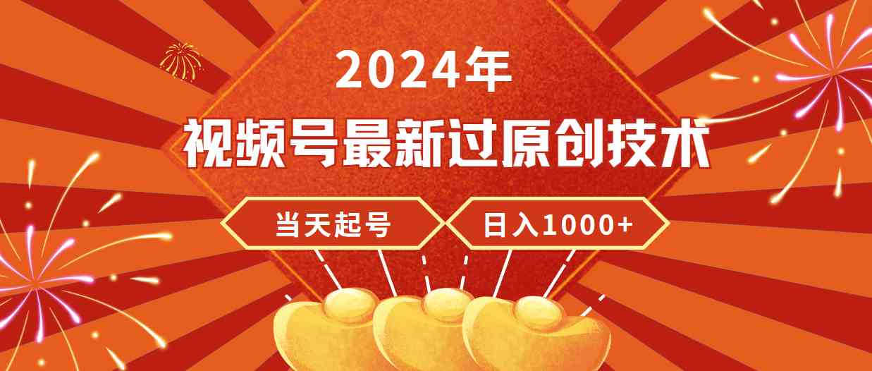 （9565期）2024年视频号最新过原创技术，当天起号，收入稳定，日入1000+