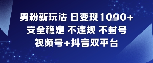 男粉新玩法,日变现多张,安全稳定,不违规,不封号,视频号+抖音双平台-研习库