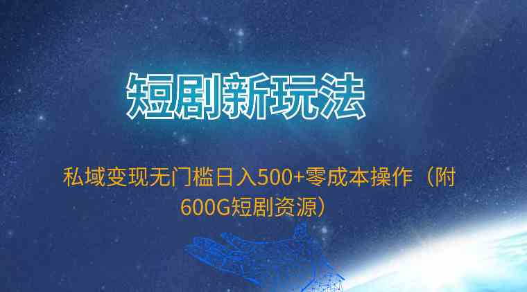 (9894期)短剧新玩法,私域变现无门槛日入500+零成本操作(附600G短剧资源)-研习库