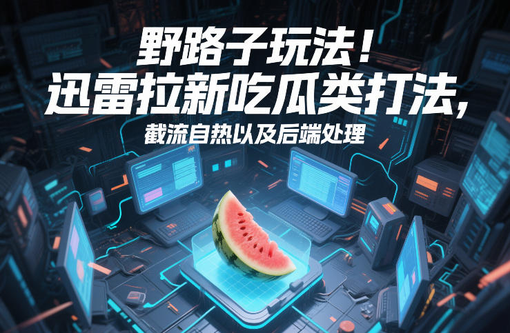 野路子玩法！迅雷拉新吃瓜类打法，截流自热以及后端处理-研习库