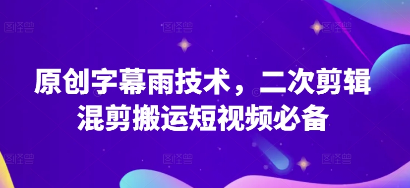 原创字幕雨技术,二次剪辑混剪搬运短视频必备