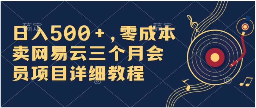 日入500+,零成本卖网易云三个月会员,合法合规,赶紧抓住风口吃肉!-研习库