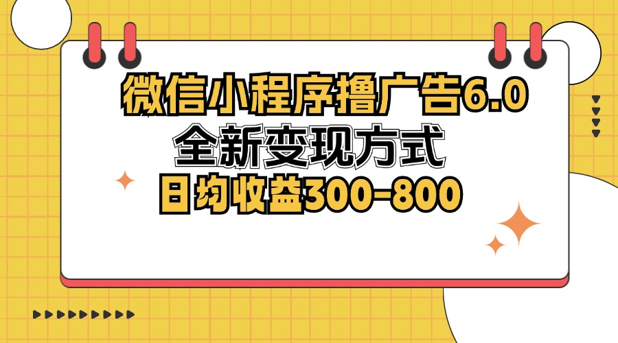 (12935期)微信小程序撸广告6.0,全新变现方式,日均收益300-800-研习库
