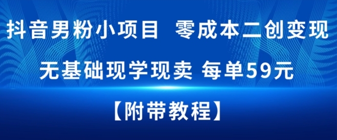 抖音男粉小项目，零成本二创变现，无基础现学现卖，每单59米-研习库