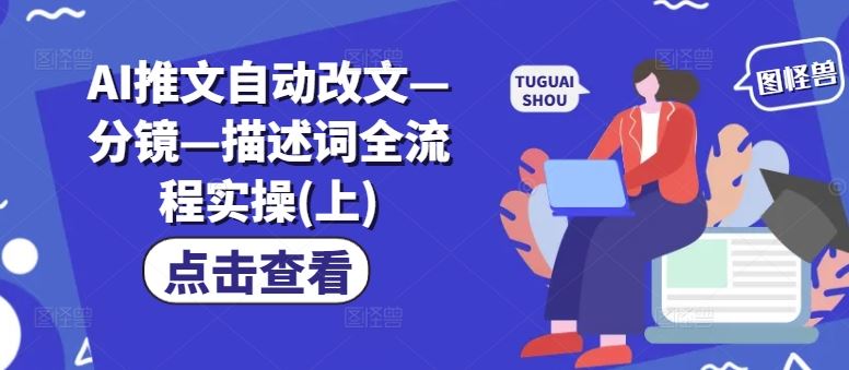 AI推文自动改文—分镜—描述词全流程实操(上)-研习库
